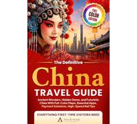 The Definitive China Travel Guide: Ancient Wonders, Hidden Gems, and Futuristic Cities-With Full-Color Maps, Essential Apps, Payment Solutions, and High-Speed Rail Tips