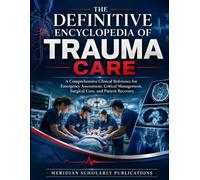 THE DEFINITIVE ENCYCLOPEDIA OF TRAUMA CARE: A Comprehensive Clinical Reference for Emergency Assessment, Critical Management, Surgical Care, and ... (The Advanced Clinical Medicine Series)
