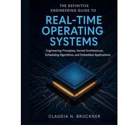 The Definitive Engineering Guide to Real-Time Operating Systems: Engineering Principles, Kernel Architecture, Scheduling Algorithms, and Embedded ... (Advanced Engineering Methods and Reference)