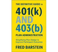 The Definitive Guide to 401(k) and 403(b) Plan Administration : Simplifying Plan Design to Improve Participant Outcomes