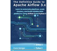 The Definitive Guide to Apache Airflow 3x: Learn to automate pipelines, scale clusters, and build reliable data platforms using Airflow 3 and Python 3