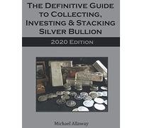 The Definitive Guide to Collecting, Investing & Stacking Silver Bullion: 2020 Edition