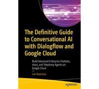 The Definitive Guide to Conversational AI with Dialogflow and Google Cloud: Build Advanced Enterprise Chatbots, Voice, and Telephony Agents on Google Cloud