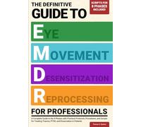 The Definitive Guide to EMDR for Professionals: A Complete Guide to The 8 Phases with Practical Protocols, Procedures, and Scripts for Treating Trauma, PTSD, and Dissociation in Patients