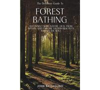 The Definitive Guide To Forest Bathing: Reconnect With Nature, Heal From Within, And Explore Sacred Practices To Feed the Soul