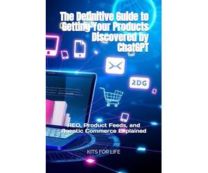 The Definitive Guide to Getting Your Products Discovered by ChatGPT (AEO, Product Feeds, and Agentic Commerce Explained): Step-by-Step Strategies for ... Recommended, and Purchased by AI Agents