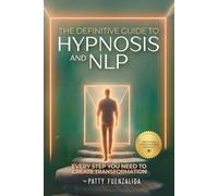 The Definitive Guide to Hypnosis and NLP: Every Step You Need to Create Transformation