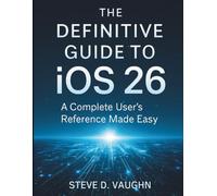 The Definitive Guide to iOS 26: A Complete User’s Reference made Easy (Tech Essential library for beginners to expert)