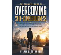 The Definitive Guide to Overcoming Self-Consciousness: Master Lasting Self-Confidence, Silence Your Inner Critic, Overcome Fear of Judgment, Break Free from Overthinking, Build Genuine Self-Esteem,