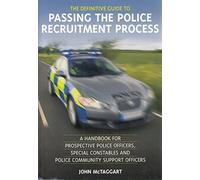 The Definitive Guide To Passing The Police Recruitment Process: A Handbook For Prospective Police Officers, Special Constables And Police Community Support Officers