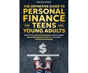 The Definitive Guide to Personal Finance for Teens and Young Adults: Build Strong Financial Knowledge, Master Simple Money Management Habits, & Learn Basic Investment Strategies