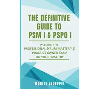 The Definitive Guide to PSM I and PSPO I: Passing the Professional Scrum™ Master and Product Owner Exams on Your First Try. (The Definitive Guides to Scrum Exams)