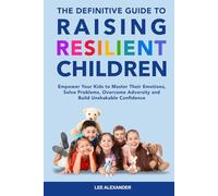 The Definitive Guide to Raising Resilient Children: Empower Your Kids to Master Their Emotions, Solve Problems, Overcome Adversity and Build Unshakable Confidence