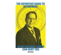 The Definitive Guide to Retirement: What You Don't Know Can Hurt You (For a Lifetime Series)