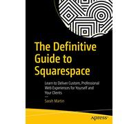 The Definitive Guide to Squarespace: Learn to Deliver Custom, Professional Web Experiences for Yourself and Your Clients (1st ed.)