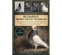 THE DEFINITIVE GUIDE TO THE BUDAPEST SHORT-FACED TUMBLER: A Comprehensive Guide to History, Genetics, Ethical Breeding, Welfare-Focused Care, ... Preservation of an Iconic Fancy Pigeon