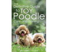 The Definitive Guide to Toy Poodle Care and Training: Learn the Essential Steps to Caring for and Training Your Toy Poodle