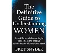 The definitive guide to understanding Women: Unlock the secrets to meaningful connections and effective communication with the opposite sex