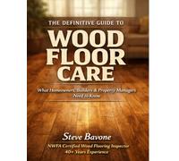 The Definitive Guide to Wood FloorCare: What Every Owner,Builder and Property Manager Needs to Know