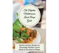 The Definitive Mediterranean Lunch Recipe Guide: Quick and Easy Recipes to Amazingly Healthy Lunch Meals to Get Back in Shape