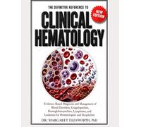 THE DEFINITIVE REFERENCE TO CLINICAL HEMATOLOGY: Evidence-Based Diagnosis and Management of Blood Disorders, Coagulopathies, Hemoglobinopathies, Lymphoma, and Leukemia for Hematologists and Hospitalis