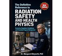 The Definitive Reference to Radiation Safety and Health Physics: Dosimetry, Regulatory Compliance, and Protection Program Management