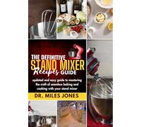 The Definitive Stand Mixer Recipes Guide: Updated And Easy Guide To Mastering the Craft of Seamless Baking and Cooking with Your Stand Mixer