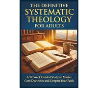 The Definitive Systematic Theology Workbook for Adults: A 52-W uided Study to Master Core Doctrines and Deepen Your Faith