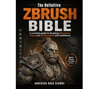 The Definitive Zbrush Bible: A complete guide to Sculpting Characters, Props, and Environments with Confidence