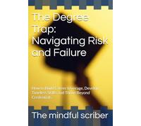 The Degree Trap: Navigating Risk and Failure: How to Build Career Leverage, Develop Timeless Skills, and Thrive Beyond Credentials