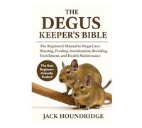 THE DEGUS KEEPER’S BIBLE: The Beginner’s Manual to Degu Care: Housing, Feeding, Socialization, Breeding, Enrichment, and Health Maintenance