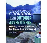 The Dehydrator Cookbook for Outdoor Adventurers: Healthy, Delicious Recipes for Backpacking and Beyond