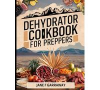 The Dehydrator Cookbook For Preppers: 150+ Homemade Recipes for Dehydrated Fruits, Vegetables, Mushrooms, Soups, Meat, Meals-in-a-jar, and Powders for Backpacking Meals and Outdoor Adventures