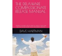 THE DELAWARE COMPASSIONATE RELEASE MANUAL: SENTENCE MODIFICATION, MEDICAL PAROLE, AND EARLY RELEASE FOR DELAWARE STATE AND FEDERAL PRISONS (DELAWARE CRIMINAL JUSTICE DEFENSE SERIES)