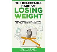 The Delectable Habit of Losing Weight: How to successfully commit to your weight loss goals