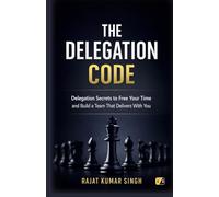 The Delegation Code: Delegation Secrets To Free Your Time And Build A Team That Delivers With you