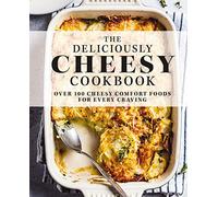 The Deliciously Cheesy Cookbook – Over 100 Cheesy Comfort Foods for Every Craving