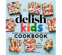 The Delish Kids (Super-Awesome, Crazy-Fun, Best-Ever) Cookbook: 100+ Amazing Recipes