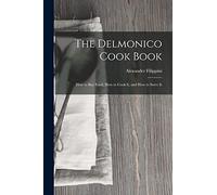 The Delmonico Cook Book: How to buy Food, How to Cook It, and How to Serve It