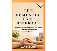 THE DEMENTIA CARE HANDBOOK: EVIDENCE-BASED STRATEGIES FOR BETTER CARE AND LESS STRESS