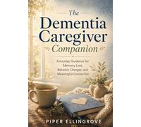 The Dementia Caregiver Companion: Everyday Guidance for Memory Loss, Behavior Changes, and Meaningful Connection