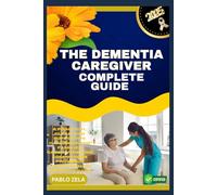 THE DEMENTIA CAREGIVER COMPLETE GUIDE: A Practical, Clear, And Supportive Handbook For Families, Caregivers, And Companions Providing Compassionate Dementia Care
