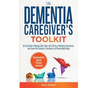 The Dementia Caregiver's Toolkit: An Easy Guide to Manage Daily Tasks, Gain Clarity on Dementia Progression, and Ensure the Caregiver's Emotional and Physical Well-Being