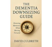 The Dementia Downsizing Guide: Honoring Memories While Moving Forward (Culbreth Senior Transitions Guides)