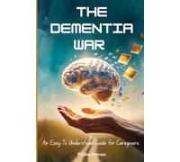 The Dementia War: An Easy To Understand Guide For Caregivers