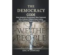THE DEMOCRACY CODE: How America's Government Was Captured, Why Ordinary Citizens Keep Losing - and the Citizen's Playbook to Take It Back