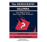 The Democratic Dilemma:Lupia: Can Citizens Learn What They Need to Know? (Political Economy of Institutions and Decisions)
