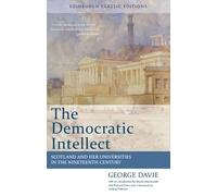 The Democratic Intellect: Scotland and Her Universities in the Nineteenth Century: An Edinburgh Classic: Scotland and her Universities in the Nineteenth Century: Edinburgh Classic Editions