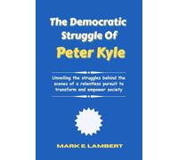 The Democratic Struggle of Peter Kyle: Unveiling the struggles behind the scenes of a relentless pursuit to transform and empower society (BIOGRAPHY OF ICONS)