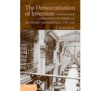 The Democratization of Invention: Patents and Copyrights in American Economic Development, 1790-1920 (NBER Series on Long-Term Factors in Economic Development)